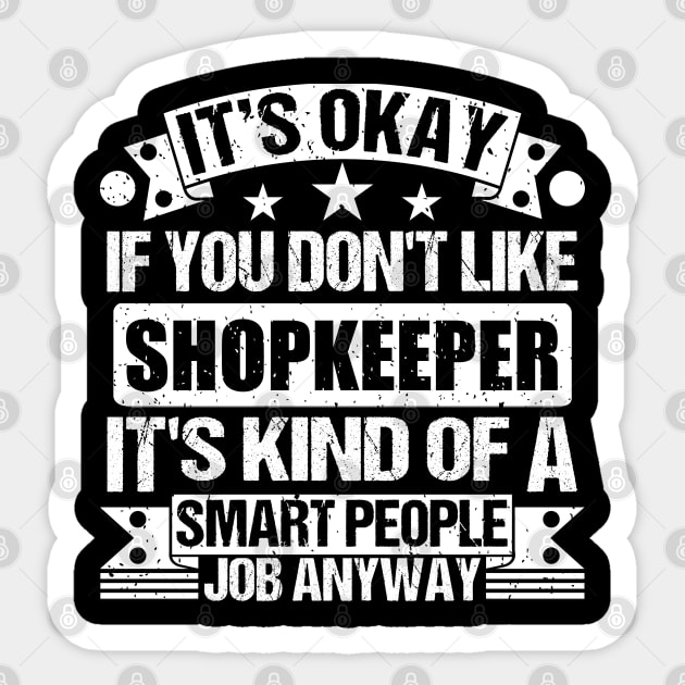 Shopkeeper lover It's Okay If You Don't Like Shopkeeper It's Kind Of A Smart People job Anyway Sticker by Benzii-shop 